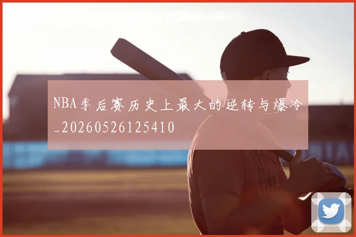 NBA季后赛历史上最大的逆转与爆冷_20260526125410