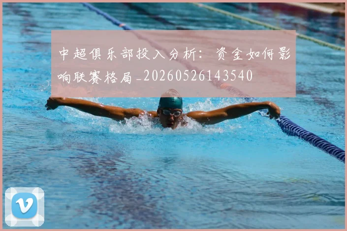 中超俱乐部投入分析:资金如何影响联赛格局_20260526143540