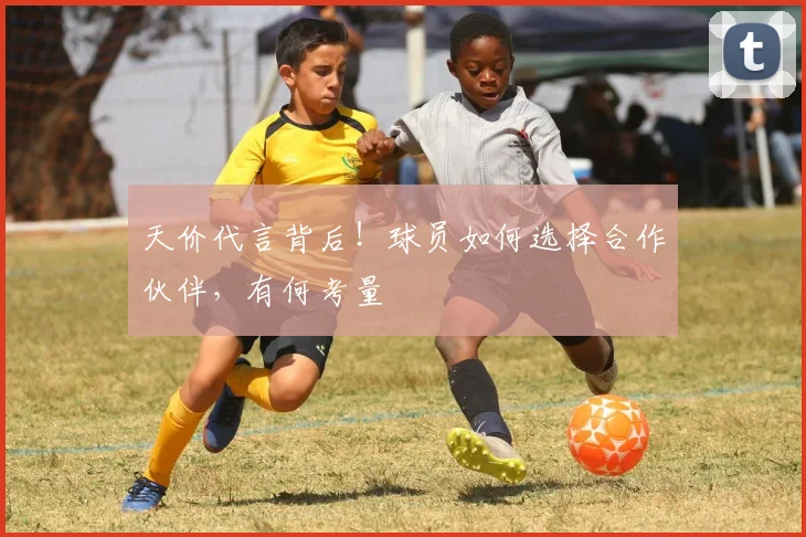 天价代言背后!球员如何选择合作伙伴,有何考量