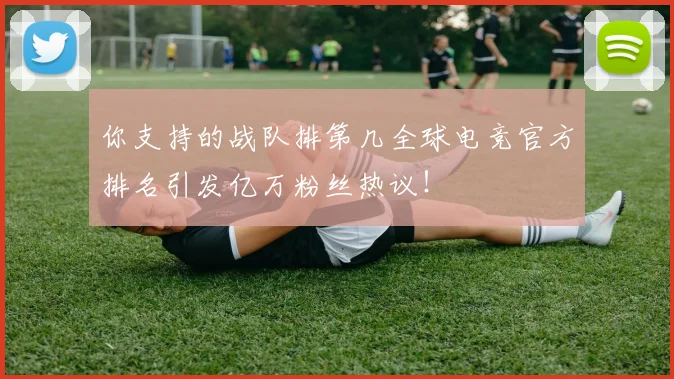 你支持的战队排第几全球电竞官方排名引发亿万粉丝热议!