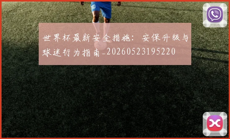 世界杯最新安全措施：安保升级与球迷行为指南_20260523195220