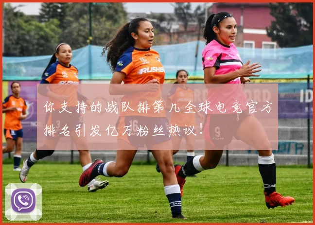 你支持的战队排第几全球电竞官方排名引发亿万粉丝热议!