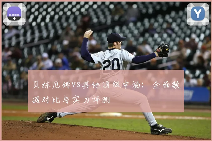 贝林厄姆vs其他顶级中场：全面数据对比与实力评测