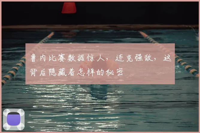 鲁内比赛数据惊人，连克强敌，这背后隐藏着怎样的秘密