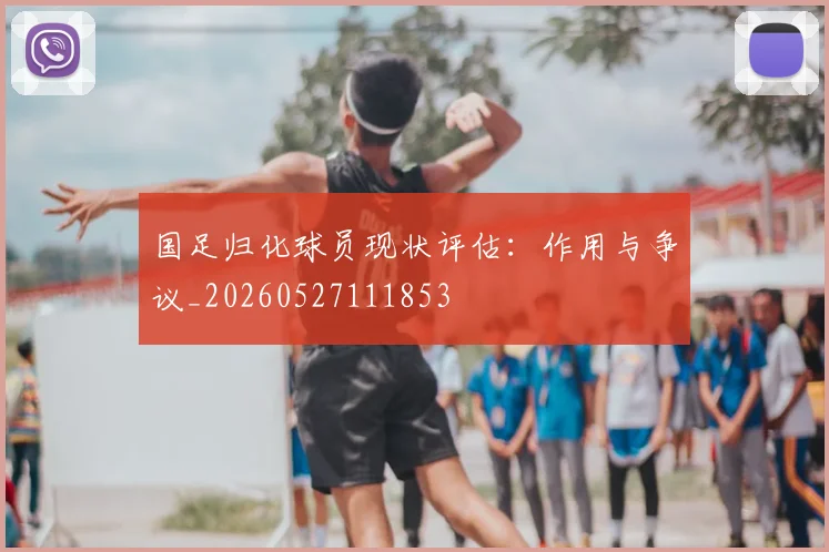 国足归化球员现状评估:作用与争议_20260527111853