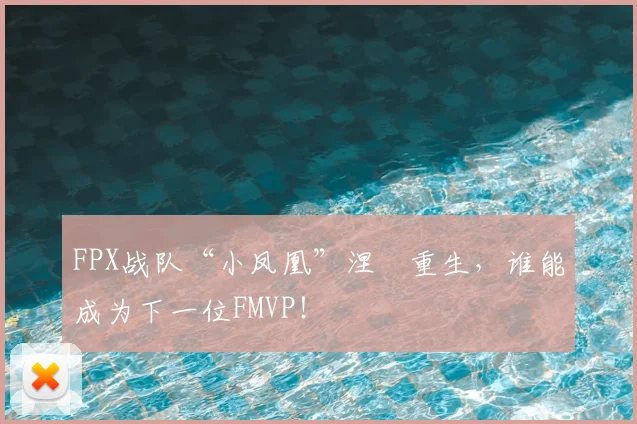 FPX战队“小凤凰”涅槃重生,谁能成为下一位FMVP!