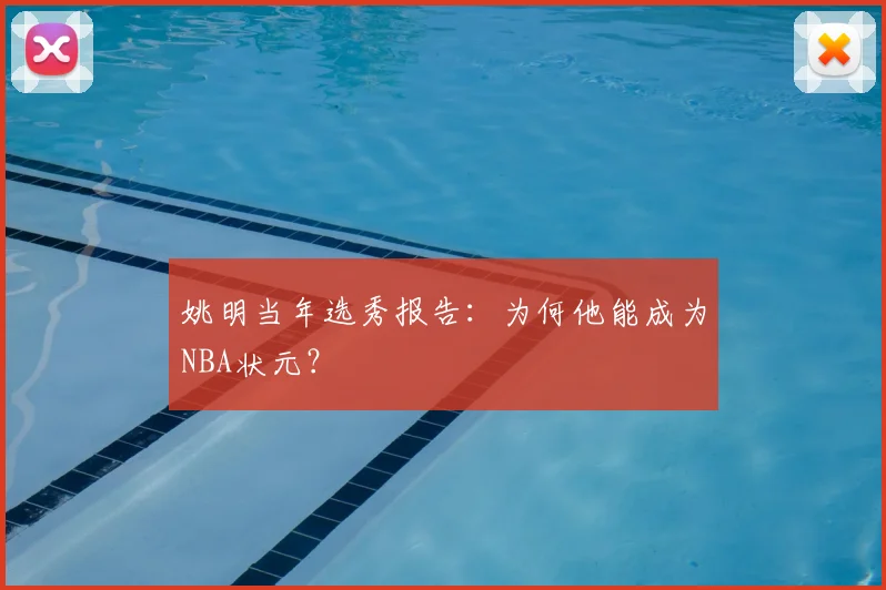 姚明当年选秀报告：为何他能成为NBA状元？