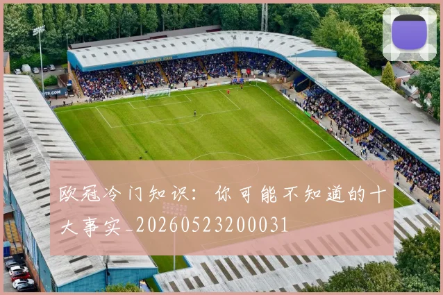 欧冠冷门知识：你可能不知道的十大事实_20260523200031