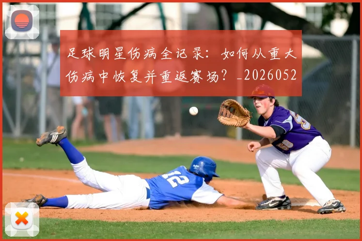 足球明星伤病全记录：如何从重大伤病中恢复并重返赛场？_20260529200810